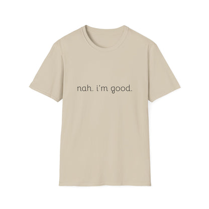 Humorous Unisex Soft style T-Shirt - "Nah. I'm Good." Casual Statement Tee