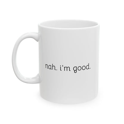 Funny Ceramic Mug - "Nah, I'm Good" - Perfect Gift for Coffee Lovers