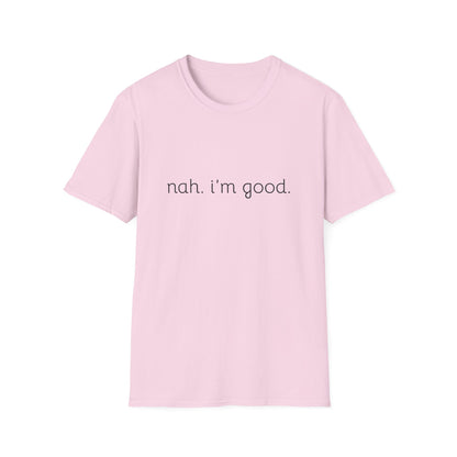 Humorous Unisex Soft style T-Shirt - "Nah. I'm Good." Casual Statement Tee