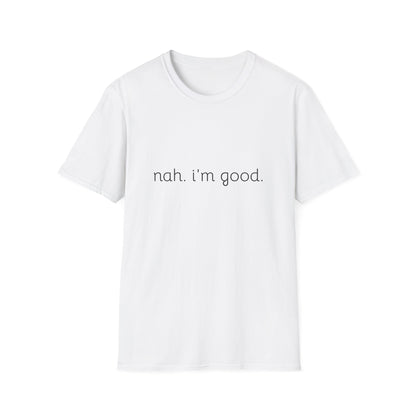 Humorous Unisex Soft style T-Shirt - "Nah. I'm Good." Casual Statement Tee