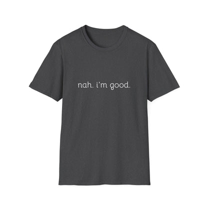 Humorous Unisex Soft style T-Shirt - "Nah. I'm Good." Casual Statement Tee