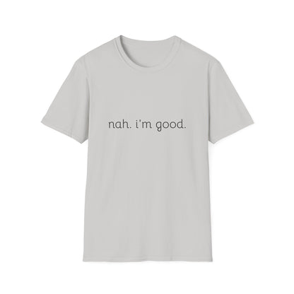 Humorous Unisex Soft style T-Shirt - "Nah. I'm Good." Casual Statement Tee