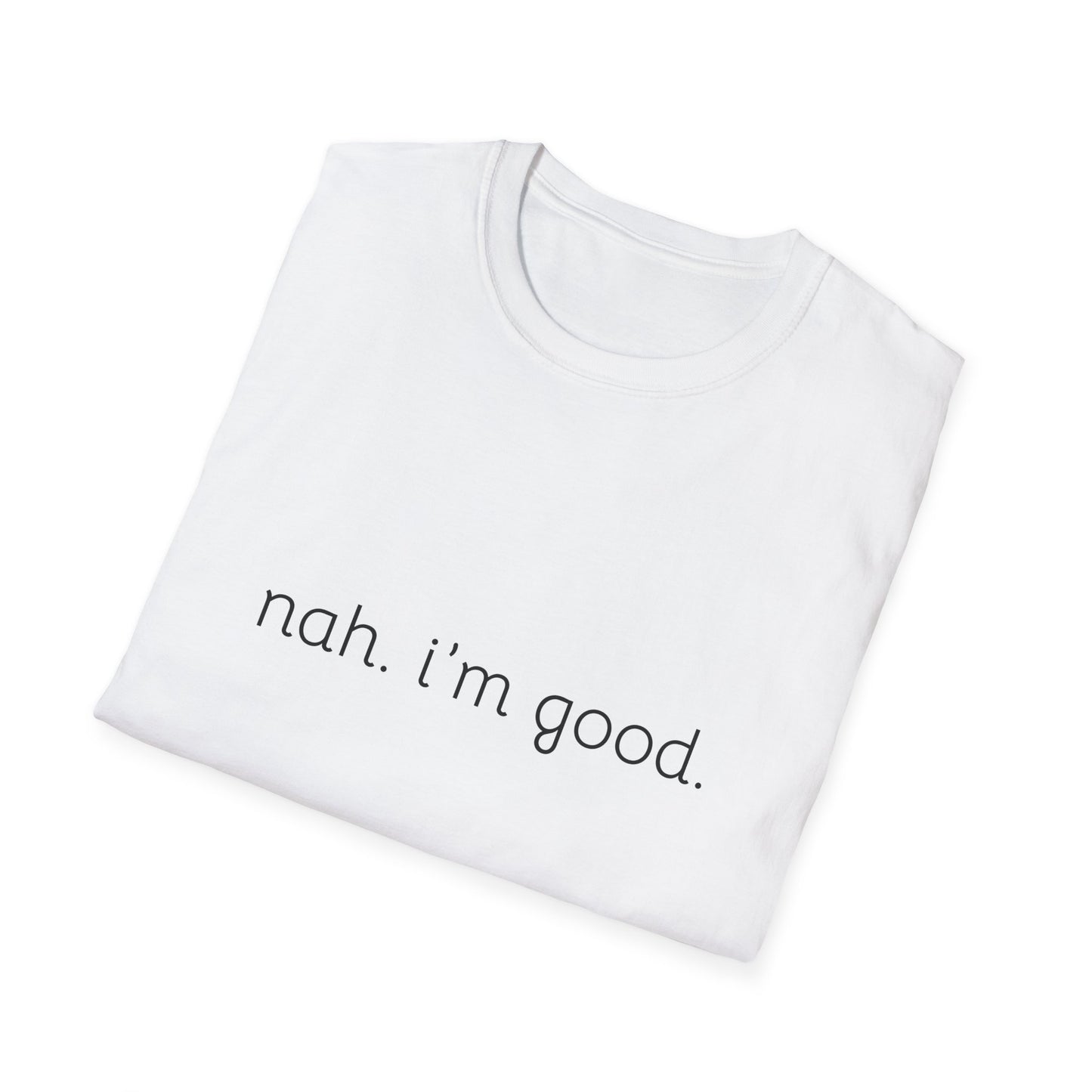 Humorous Unisex Soft style T-Shirt - "Nah. I'm Good." Casual Statement Tee